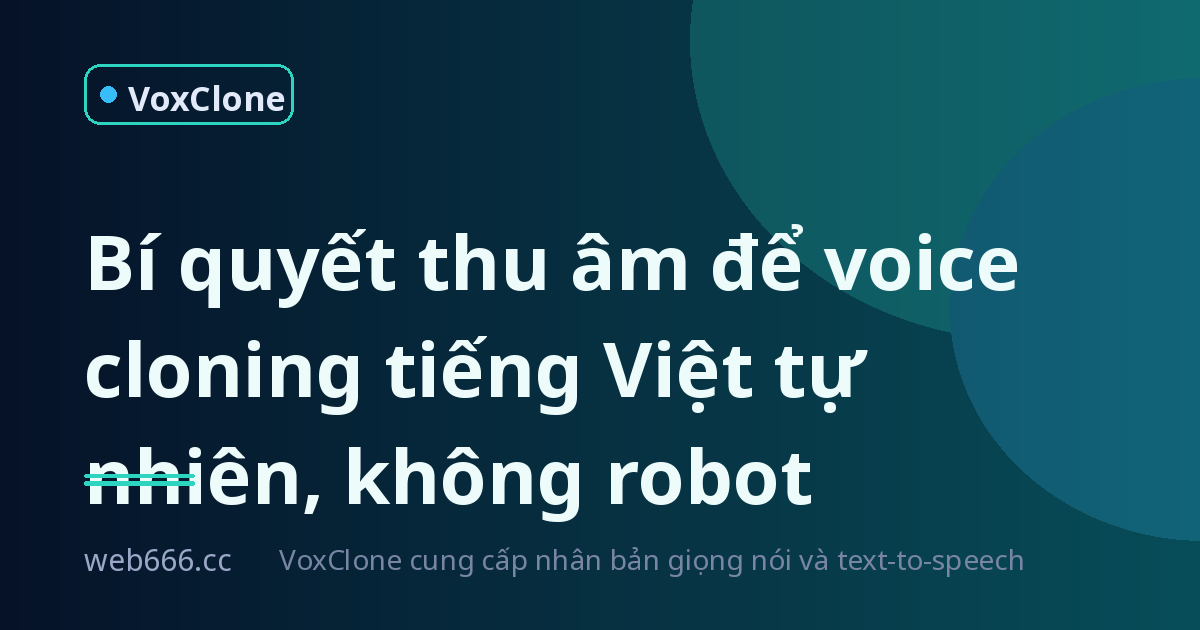 Giọng đọc AI tự nhiên hay robot? Bí quyết thu âm chuẩn cho voice cloning