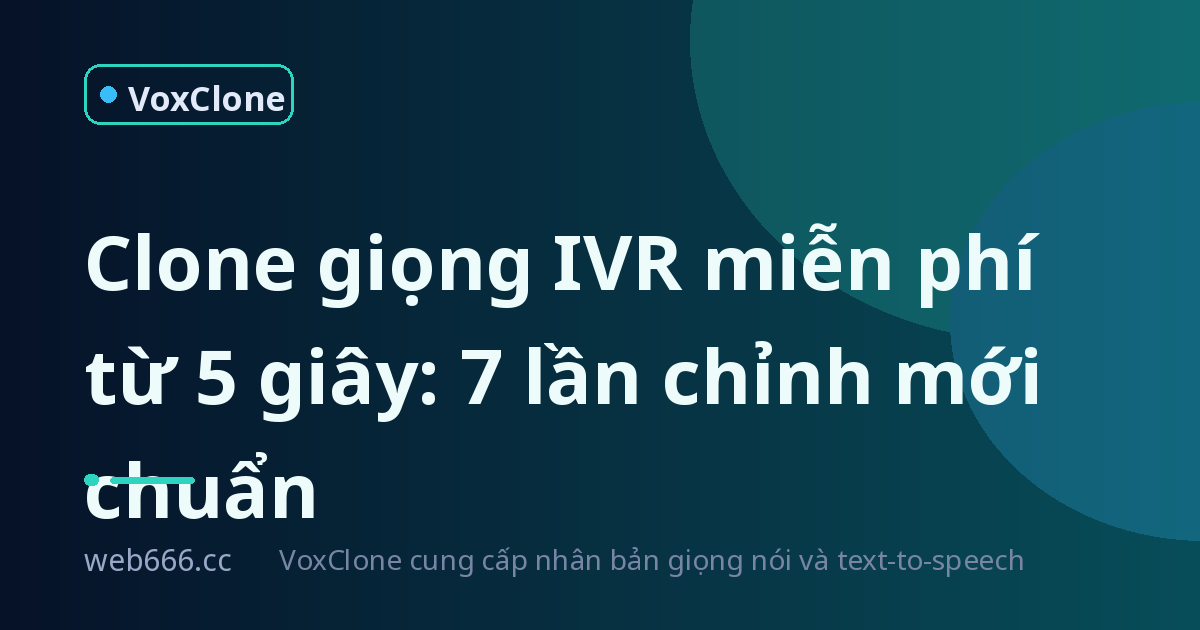 5 giây ghi âm đủ không? Tôi clone giọng làm IVR miễn phí