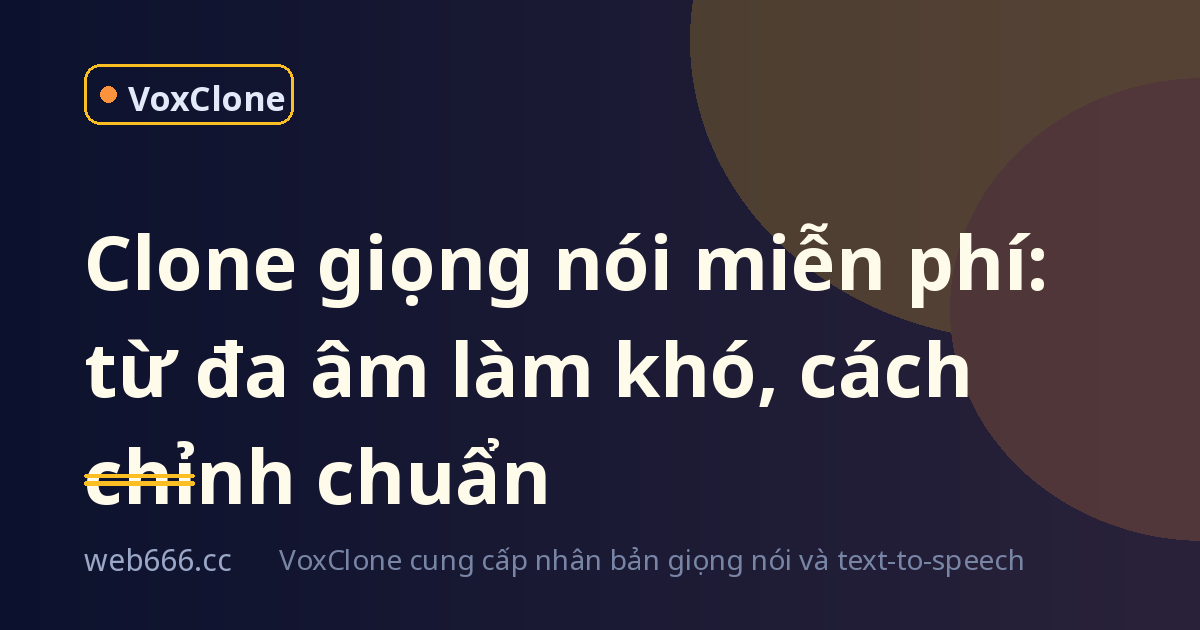 Lần đầu dùng clone giọng nói miễn phí, tôi suýt bỏ cuộc vì từ đa âm