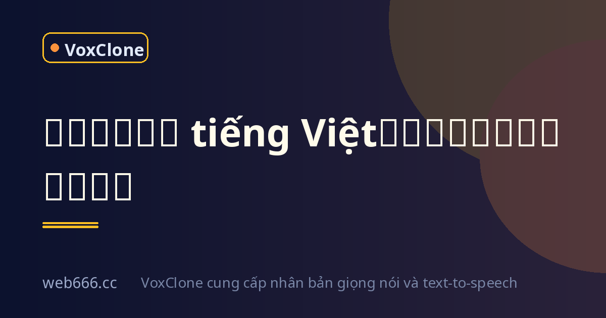 免费声音克隆 tiếng Việt 踩坑实录：从机器人腔到真人感
