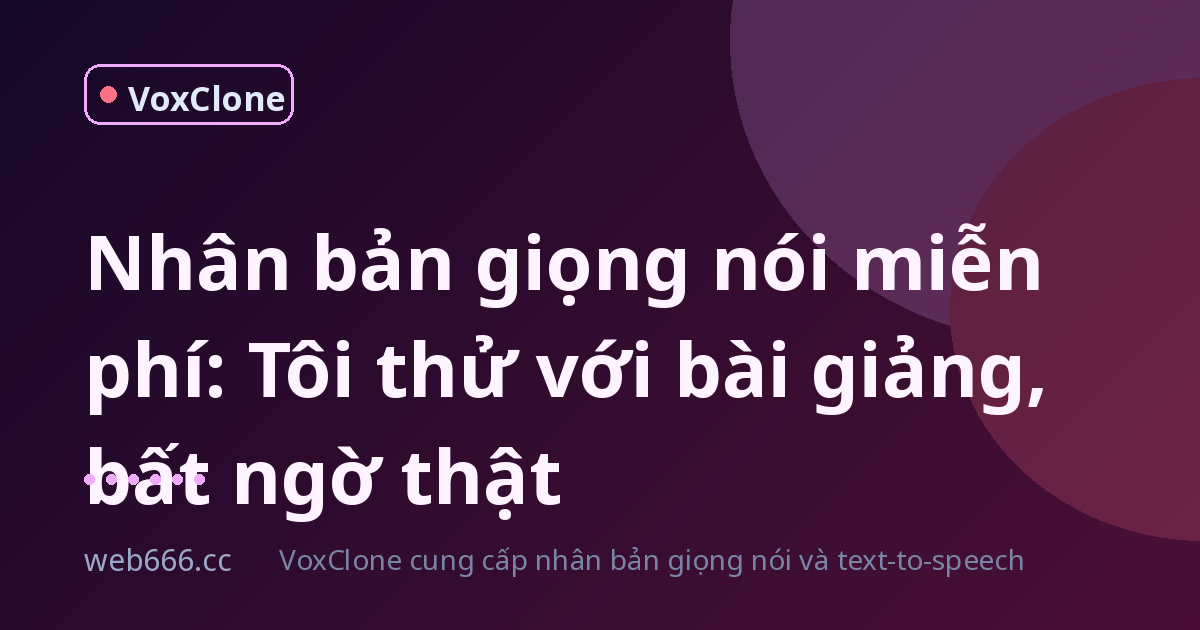 Nhân bản giọng nói miễn phí có thật sự ổn? Tôi thử với bài giảng, kết quả bất ngờ