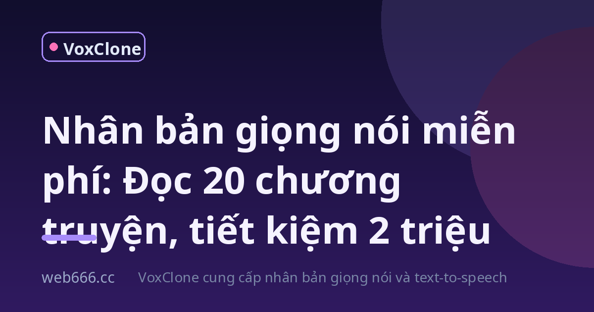 Nhân bản giọng nói miễn phí: Tôi đọc xong 20 chương truyện, tiết kiệm gần 2 triệu