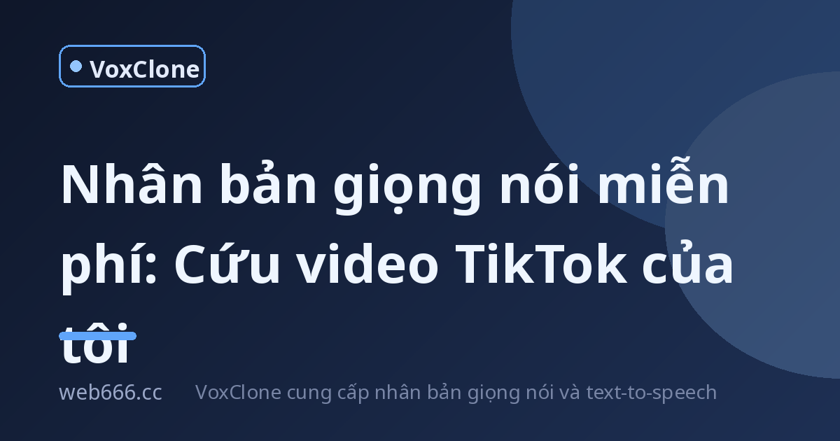Nhân bản giọng nói miễn phí: Từ TTS tới voice cloning, tôi đã cứu video TikTok của mình
